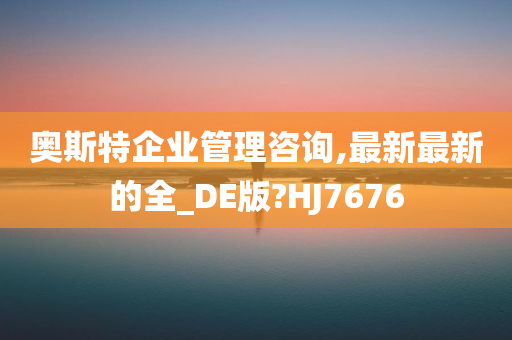 奥斯特企业管理咨询,最新最新的全_DE版?HJ7676