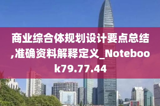 商业综合体规划设计要点总结,准确资料解释定义_Notebook79.77.44