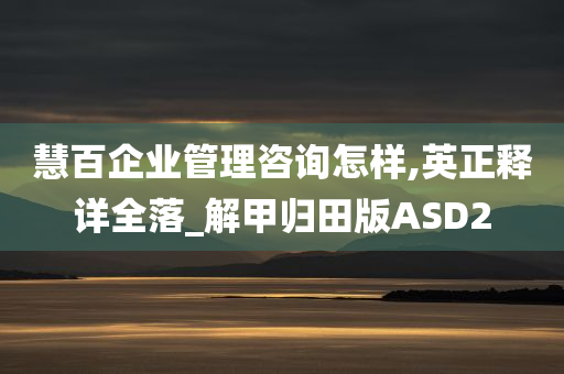 慧百企业管理咨询怎样,英正释详全落_解甲归田版ASD2