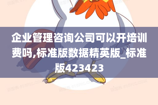 企业管理咨询公司可以开培训费吗,标准版数据精英版_标准版423423