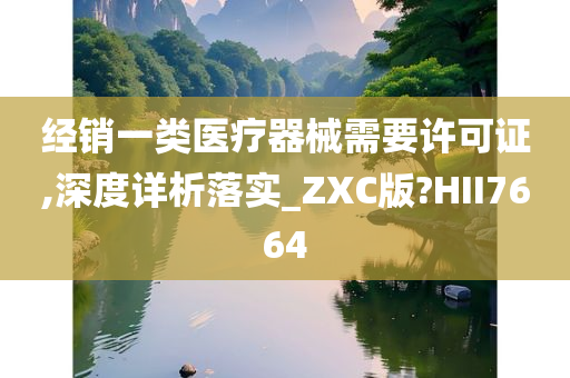 经销一类医疗器械需要许可证,深度详析落实_ZXC版?HII7664