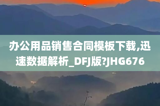 办公用品销售合同模板下载,迅速数据解析_DFJ版?JHG676