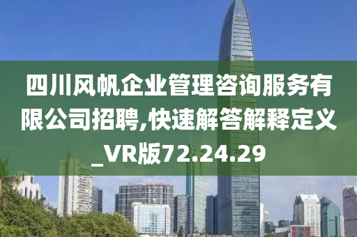 四川风帆企业管理咨询服务有限公司招聘,快速解答解释定义_VR版72.24.29