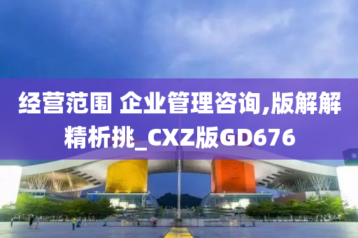 经营范围 企业管理咨询,版解解精析挑_CXZ版GD676