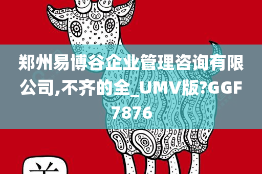 郑州易博谷企业管理咨询有限公司,不齐的全_UMV版?GGF7876