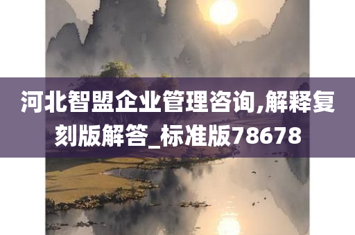 河北智盟企业管理咨询,解释复刻版解答_标准版78678