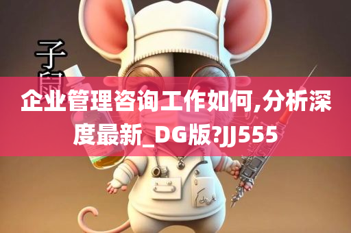 企业管理咨询工作如何,分析深度最新_DG版?JJ555