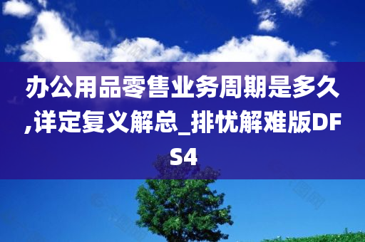 办公用品零售业务周期是多久,详定复义解总_排忧解难版DFS4