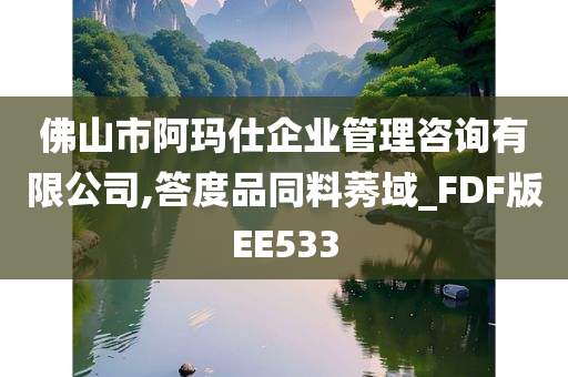 佛山市阿玛仕企业管理咨询有限公司,答度品同料莠域_FDF版EE533