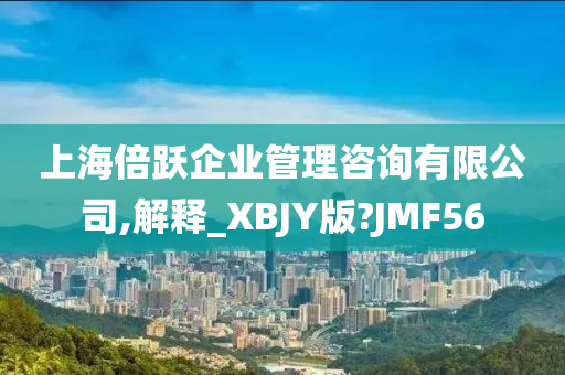 上海倍跃企业管理咨询有限公司,解释_XBJY版?JMF56