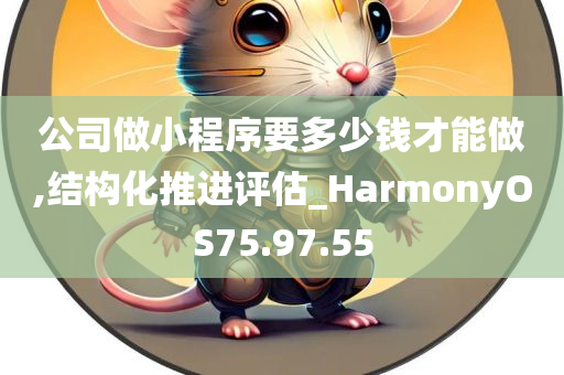 公司做小程序要多少钱才能做,结构化推进评估_HarmonyOS75.97.55