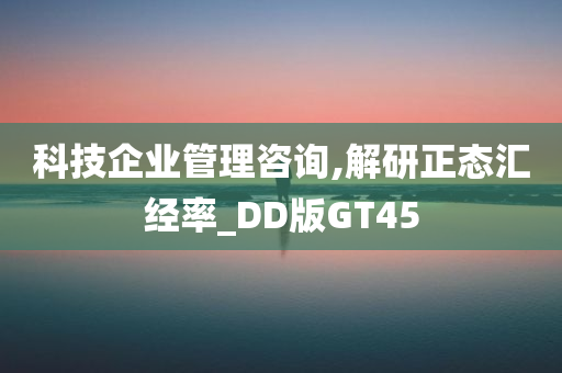 科技企业管理咨询,解研正态汇经率_DD版GT45