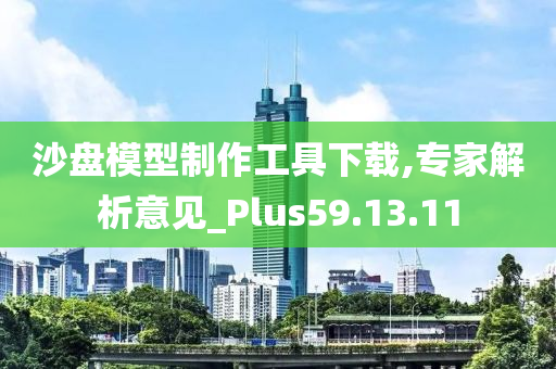 沙盘模型制作工具下载,专家解析意见_Plus59.13.11