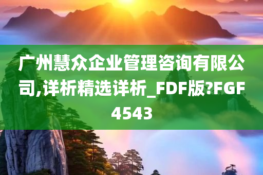 广州慧众企业管理咨询有限公司,详析精选详析_FDF版?FGF4543