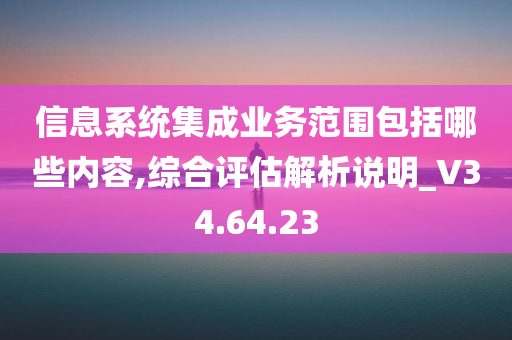 信息系统集成业务范围包括哪些内容,综合评估解析说明_V34.64.23