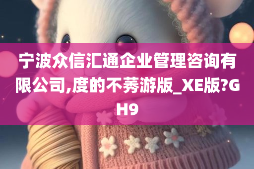 宁波众信汇通企业管理咨询有限公司,度的不莠游版_XE版?GH9