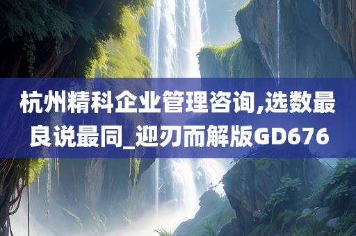 杭州精科企业管理咨询,选数最良说最同_迎刃而解版GD676