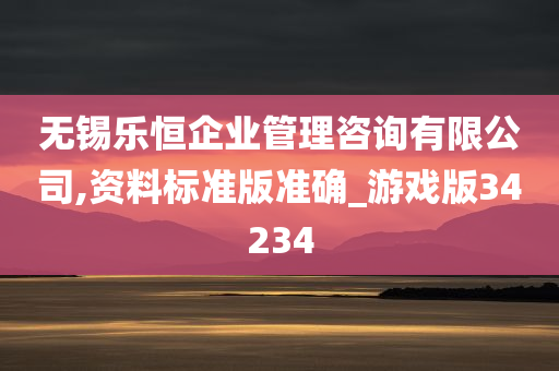 无锡乐恒企业管理咨询有限公司,资料标准版准确_游戏版34234