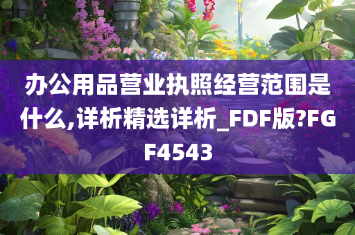 办公用品营业执照经营范围是什么,详析精选详析_FDF版?FGF4543