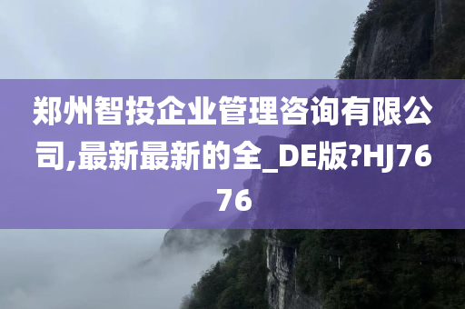 郑州智投企业管理咨询有限公司,最新最新的全_DE版?HJ7676