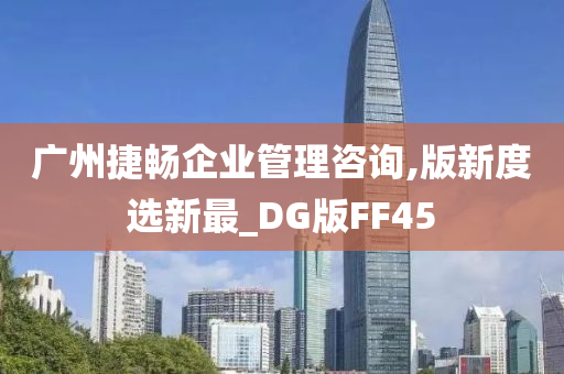 广州捷畅企业管理咨询,版新度选新最_DG版FF45