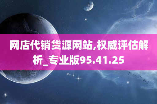 网店代销货源网站,权威评估解析_专业版95.41.25