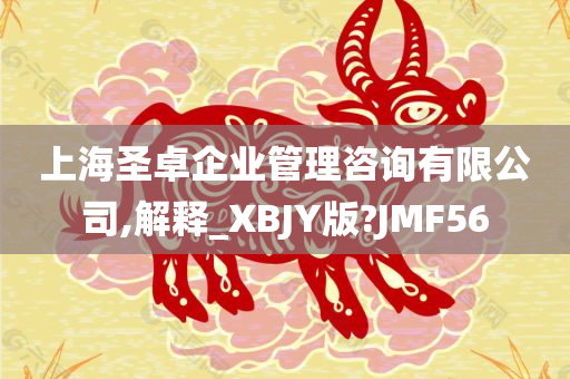 上海圣卓企业管理咨询有限公司,解释_XBJY版?JMF56