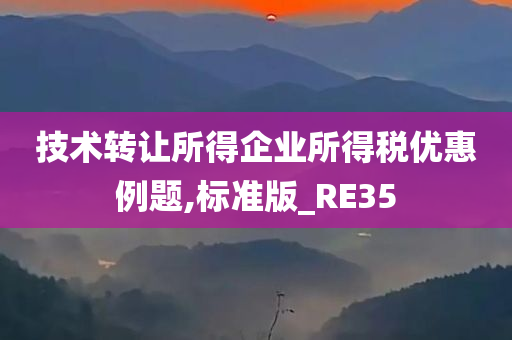 技术转让所得企业所得税优惠例题,标准版_RE35