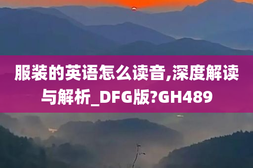 服装的英语怎么读音,深度解读与解析_DFG版?GH489