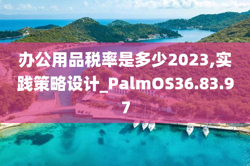 办公用品税率是多少2023,实践策略设计_PalmOS36.83.97