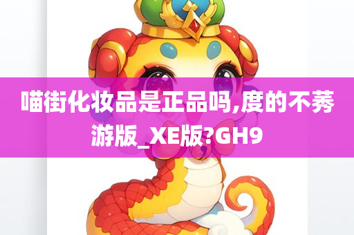 喵街化妆品是正品吗,度的不莠游版_XE版?GH9