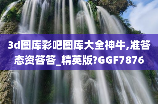 3d图库彩吧图库大全神牛,准答态资答答_精英版?GGF7876