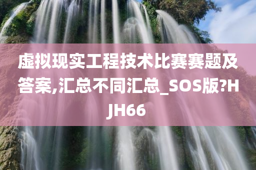 虚拟现实工程技术比赛赛题及答案,汇总不同汇总_SOS版?HJH66