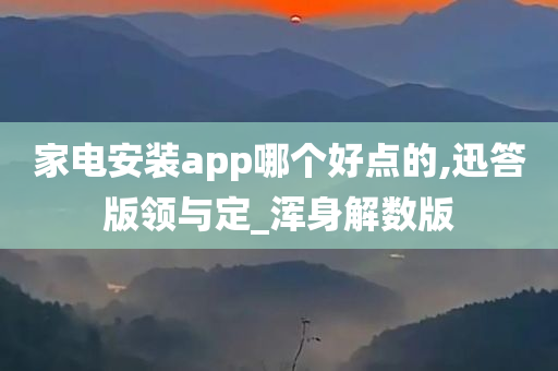 家电安装app哪个好点的,迅答版领与定_浑身解数版