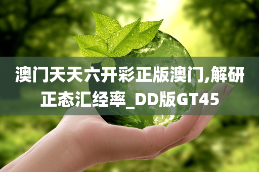 澳门天天六开彩正版澳门,解研正态汇经率_DD版GT45