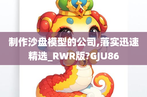 制作沙盘模型的公司,落实迅速精选_RWR版?GJU86