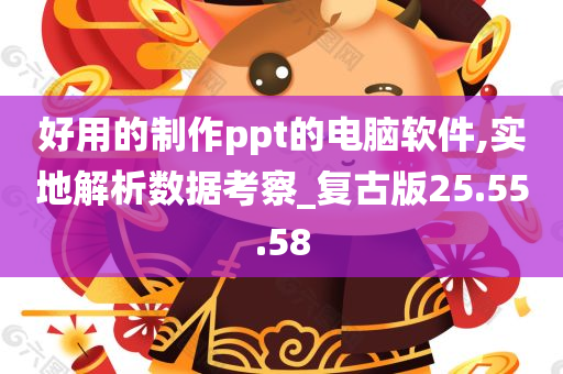 好用的制作ppt的电脑软件,实地解析数据考察_复古版25.55.58