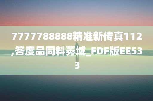 7777788888精准新传真112,答度品同料莠域_FDF版EE533