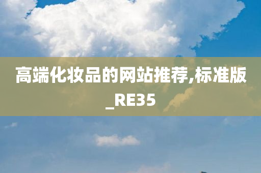 高端化妆品的网站推荐,标准版_RE35