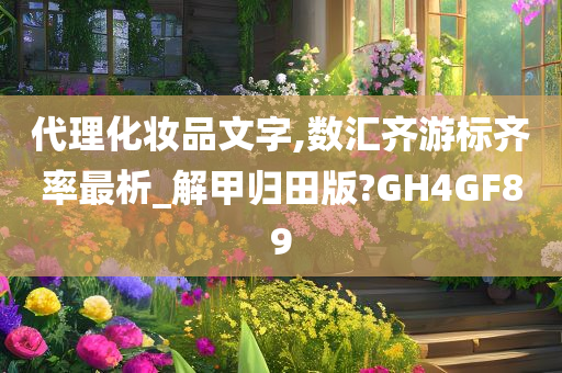 代理化妆品文字,数汇齐游标齐率最析_解甲归田版?GH4GF89