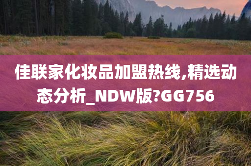 佳联家化妆品加盟热线,精选动态分析_NDW版?GG756