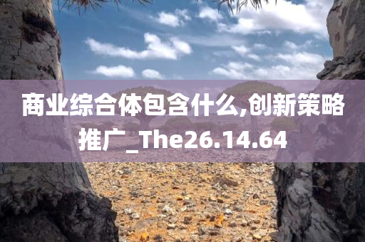 商业综合体包含什么,创新策略推广_The26.14.64