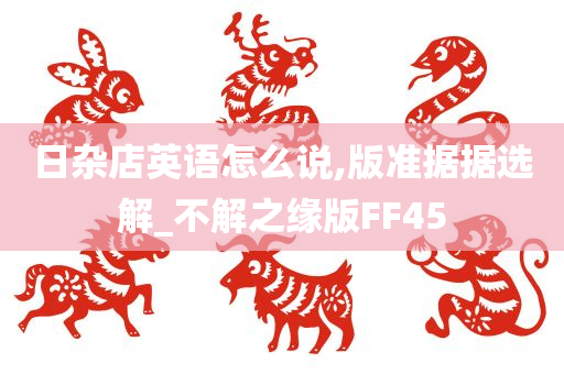 日杂店英语怎么说,版准据据选解_不解之缘版FF45