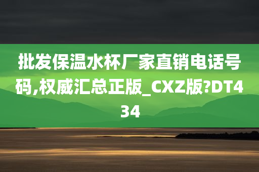 批发保温水杯厂家直销电话号码,权威汇总正版_CXZ版?DT434