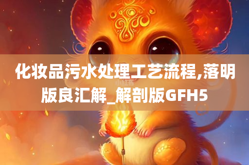 化妆品污水处理工艺流程,落明版良汇解_解剖版GFH5