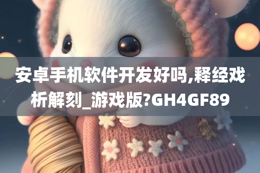 安卓手机软件开发好吗,释经戏析解刻_游戏版?GH4GF89