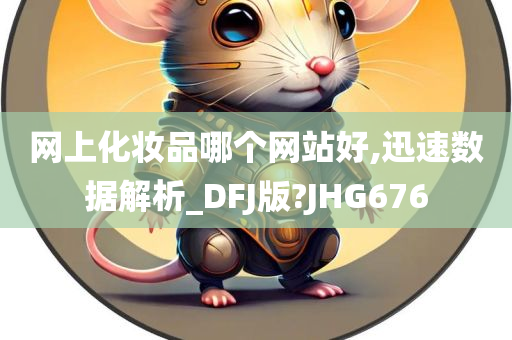 网上化妆品哪个网站好,迅速数据解析_DFJ版?JHG676