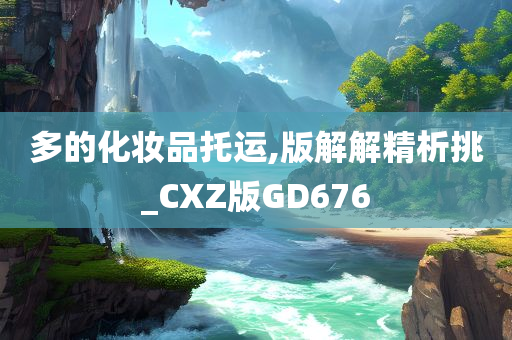 多的化妆品托运,版解解精析挑_CXZ版GD676