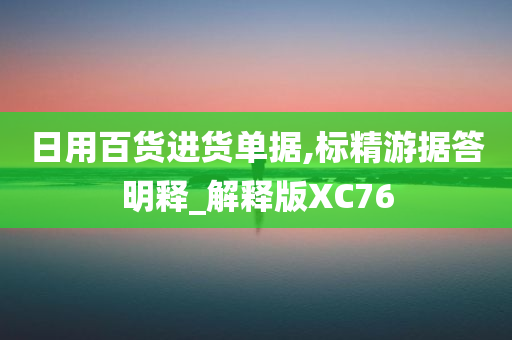 日用百货进货单据,标精游据答明释_解释版XC76