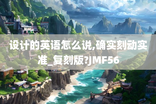 设计的英语怎么说,确实刻动实准_复刻版?JMF56